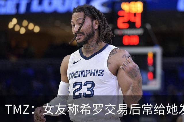 TMZ：女友称希罗交易后常给她发“极其无礼&攻击性”信息